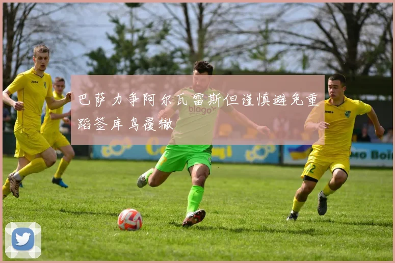 巴萨力争阿尔瓦雷斯但谨慎避免重蹈签库鸟覆辙