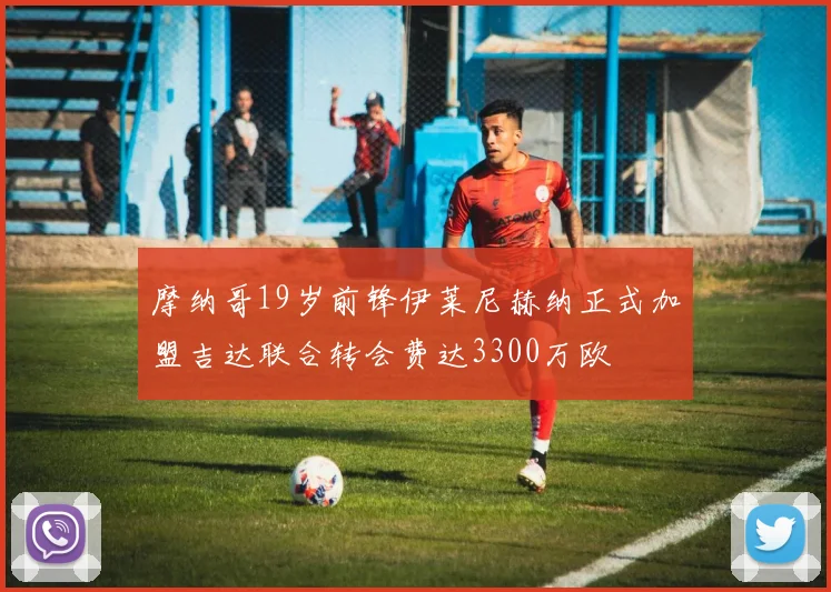 摩纳哥19岁前锋伊莱尼赫纳正式加盟吉达联合转会费达3300万欧