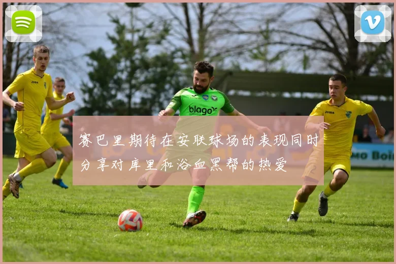 赛巴里期待在安联球场的表现同时分享对库里和浴血黑帮的热爱
