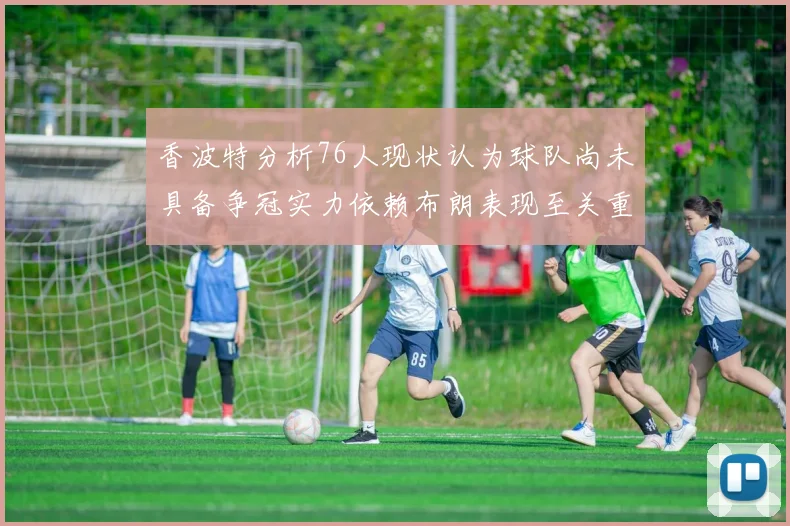 香波特分析76人现状认为球队尚未具备争冠实力依赖布朗表现至关重要