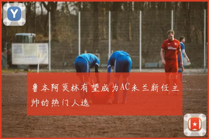 鲁本阿莫林有望成为AC米兰新任主帅的热门人选