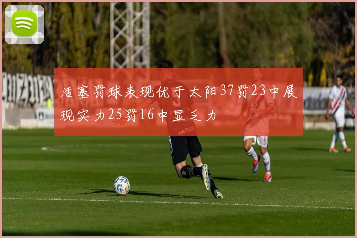 活塞罚球表现优于太阳37罚23中展现实力25罚16中显乏力