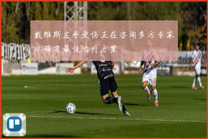 戴维斯左手受伤正在咨询多方专家以确定最佳治疗方案