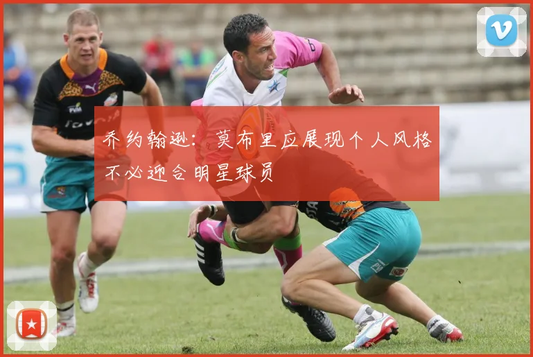 乔约翰逊：莫布里应展现个人风格不必迎合明星球员