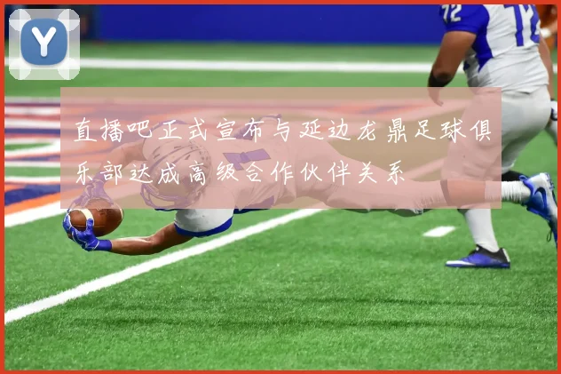 直播吧正式宣布与延边龙鼎足球俱乐部达成高级合作伙伴关系