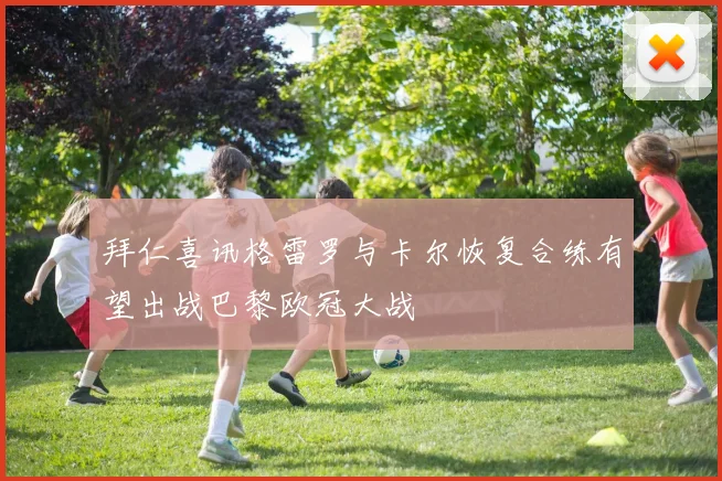 拜仁喜讯格雷罗与卡尔恢复合练有望出战巴黎欧冠大战