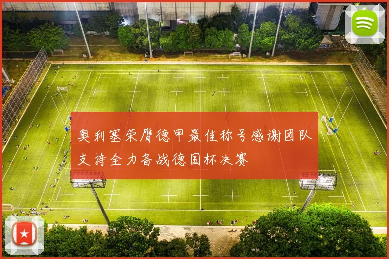 奥利塞荣膺德甲最佳称号感谢团队支持全力备战德国杯决赛