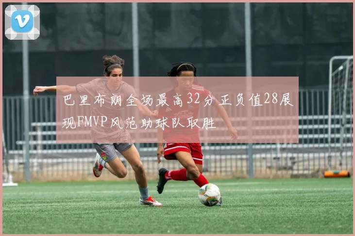 巴里布朗全场最高32分正负值28展现FMVP风范助球队取胜