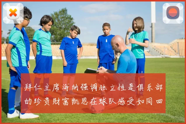 拜仁主席海纳强调独立性是俱乐部的珍贵财富凯恩在球队感受如同回家般自在