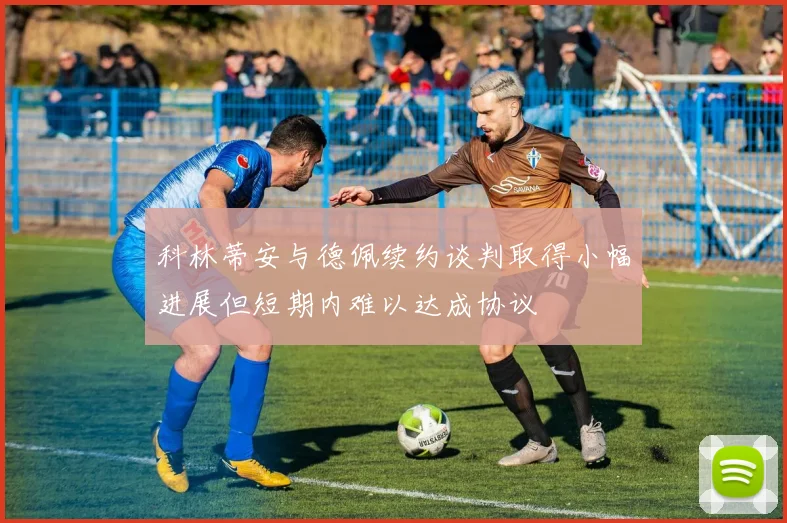 科林蒂安与德佩续约谈判取得小幅进展但短期内难以达成协议
