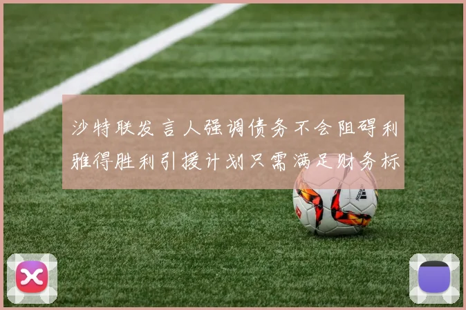 沙特联发言人强调债务不会阻碍利雅得胜利引援计划只需满足财务标准